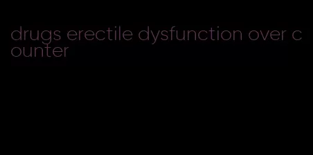 drugs erectile dysfunction over counter