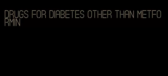 drugs for diabetes other than metformin