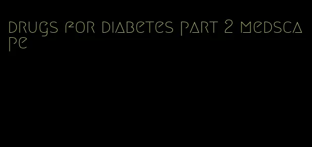 drugs for diabetes part 2 medscape