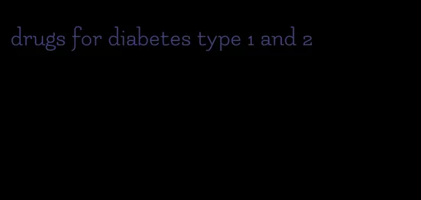 drugs for diabetes type 1 and 2