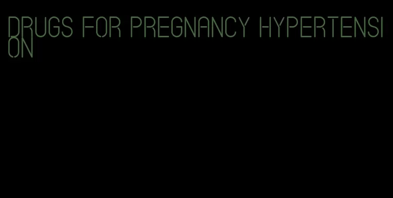 drugs for pregnancy hypertension