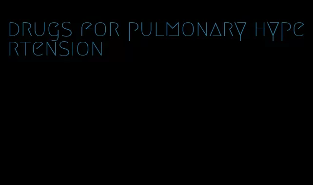 drugs for pulmonary hypertension