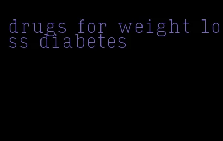 drugs for weight loss diabetes