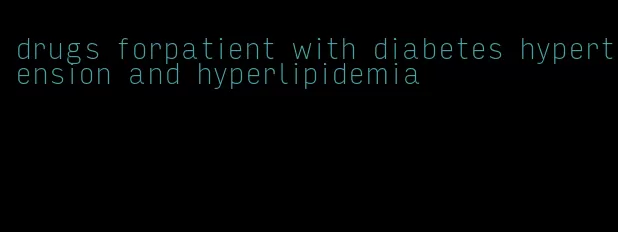 drugs forpatient with diabetes hypertension and hyperlipidemia