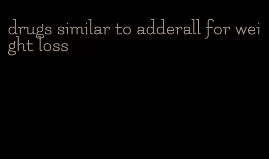 drugs similar to adderall for weight loss