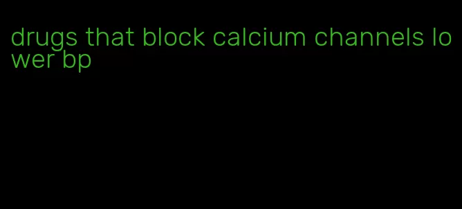 drugs that block calcium channels lower bp