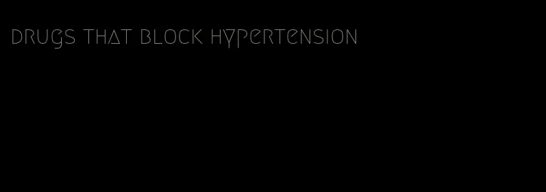 drugs that block hypertension