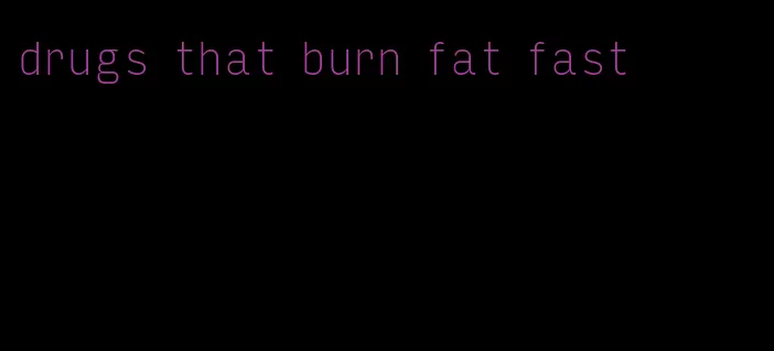 drugs that burn fat fast