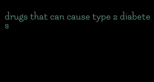 drugs that can cause type 2 diabetes