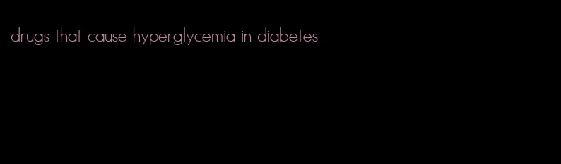 drugs that cause hyperglycemia in diabetes