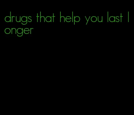 drugs that help you last longer