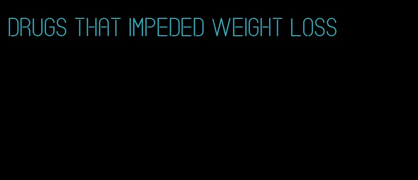 drugs that impeded weight loss