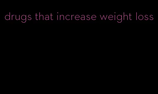 drugs that increase weight loss