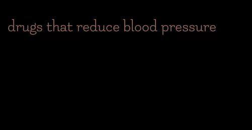 drugs that reduce blood pressure