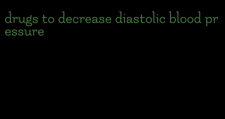 drugs to decrease diastolic blood pressure