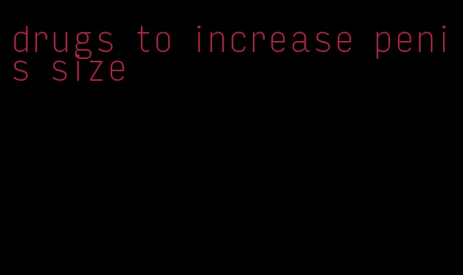 drugs to increase penis size