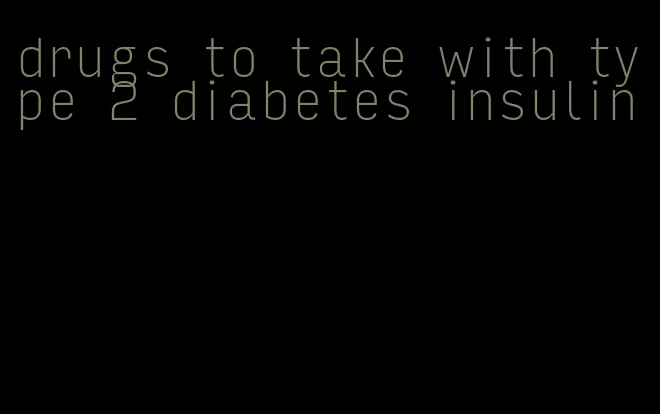 drugs to take with type 2 diabetes insulin