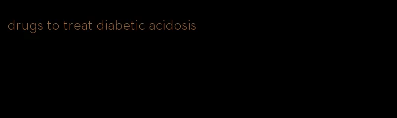 drugs to treat diabetic acidosis