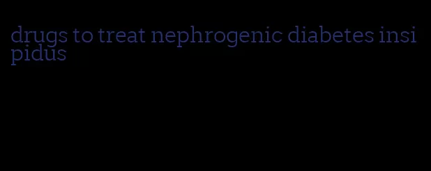 drugs to treat nephrogenic diabetes insipidus