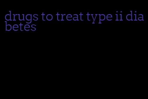 drugs to treat type ii diabetes