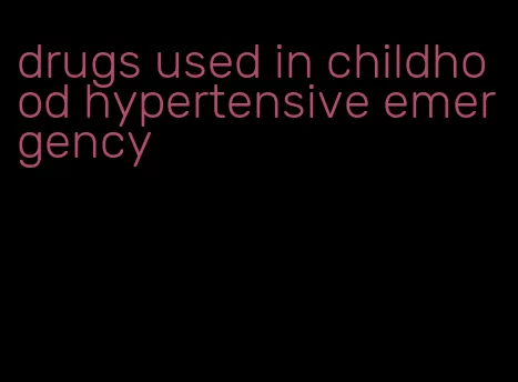 drugs used in childhood hypertensive emergency