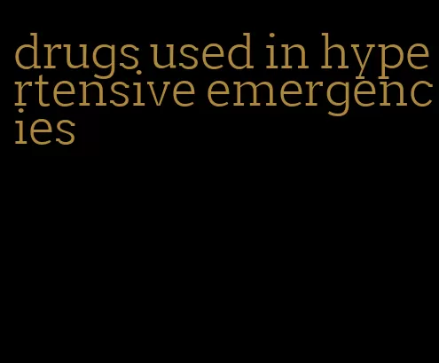 drugs used in hypertensive emergencies