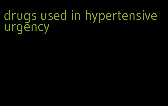 drugs used in hypertensive urgency