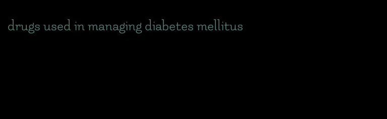 drugs used in managing diabetes mellitus