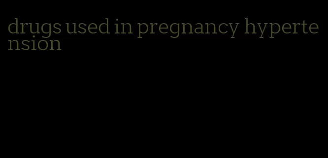 drugs used in pregnancy hypertension