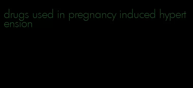 drugs used in pregnancy induced hypertension