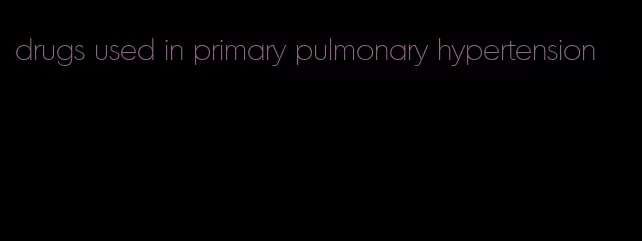 drugs used in primary pulmonary hypertension