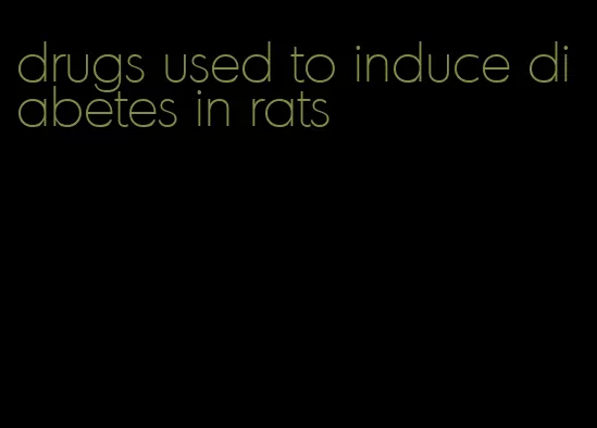 drugs used to induce diabetes in rats