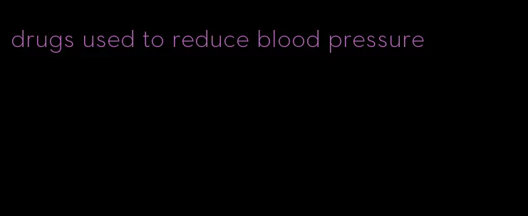 drugs used to reduce blood pressure