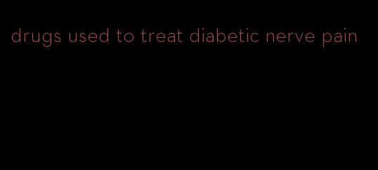 drugs used to treat diabetic nerve pain