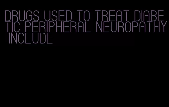 drugs used to treat diabetic peripheral neuropathy include