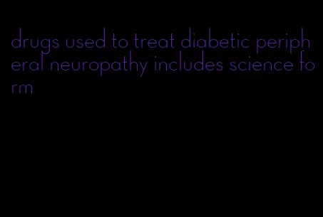 drugs used to treat diabetic peripheral neuropathy includes science form