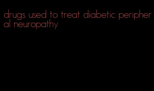 drugs used to treat diabetic peripheral neuropathy