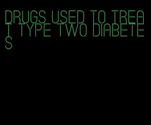 drugs used to treat type two diabetes