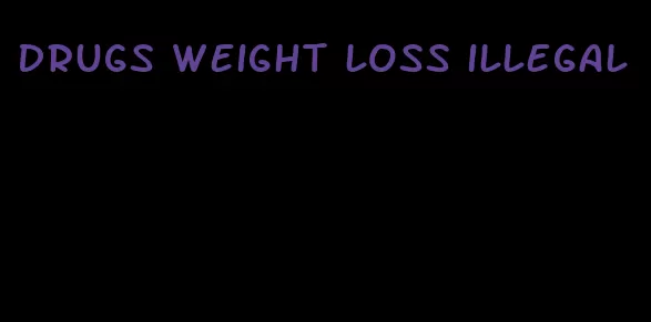 drugs weight loss illegal