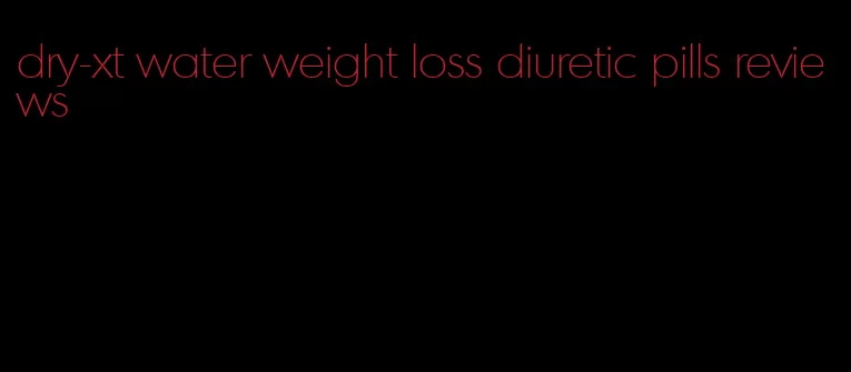 dry-xt water weight loss diuretic pills reviews