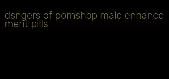 dsngers of pornshop male enhancement pills