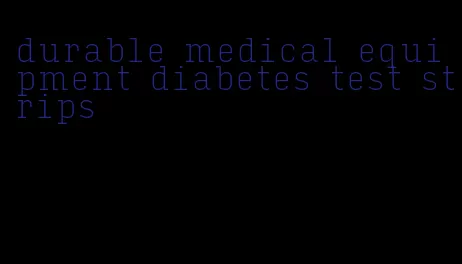 durable medical equipment diabetes test strips