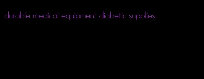 durable medical equipment diabetic supplies