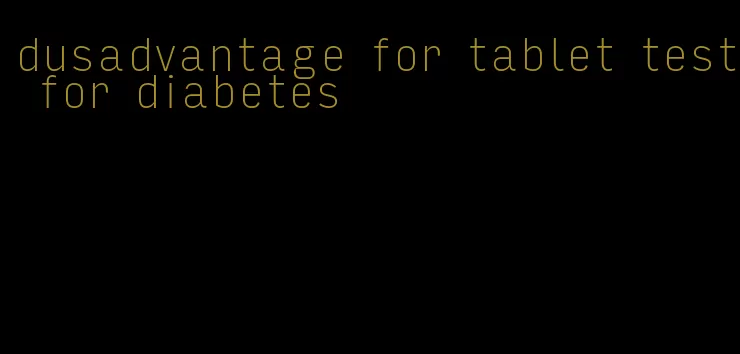 dusadvantage for tablet test for diabetes