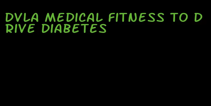 dvla medical fitness to drive diabetes