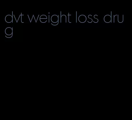 dvt weight loss drug