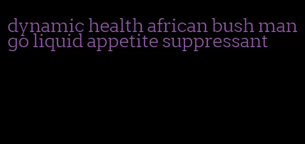 dynamic health african bush mango liquid appetite suppressant