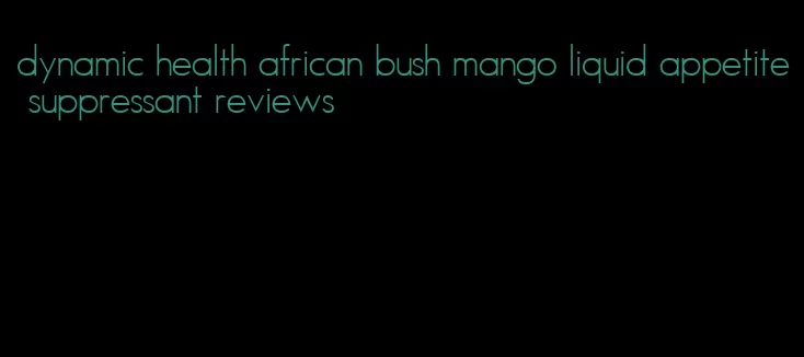 dynamic health african bush mango liquid appetite suppressant reviews