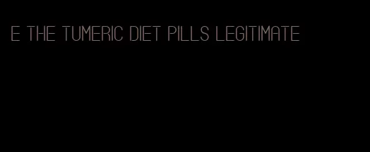 e the tumeric diet pills legitimate