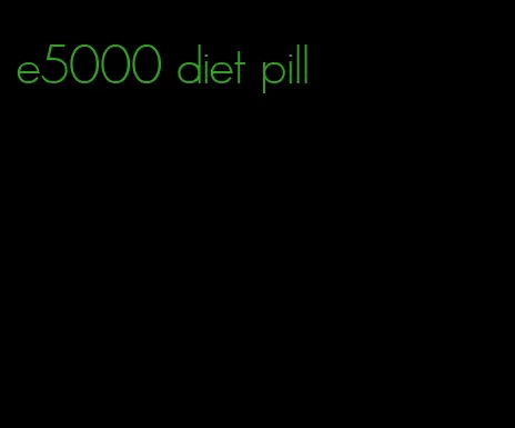 e5000 diet pill